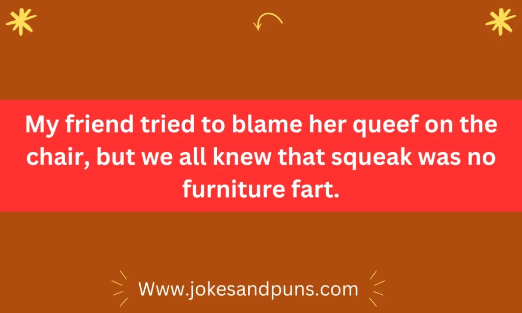 My friend tried to blame her queef on the chair, but we all knew that squeak was no furniture fart