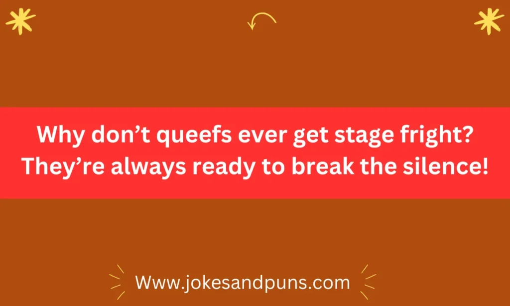 Why don’t queefs ever get stage fright_ They’re always ready to break the silence!